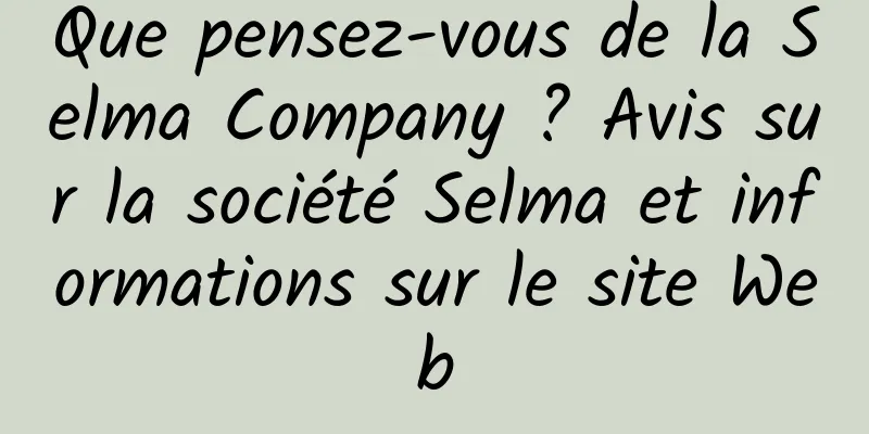 Que pensez-vous de la Selma Company ? Avis sur la société Selma et informations sur le site Web