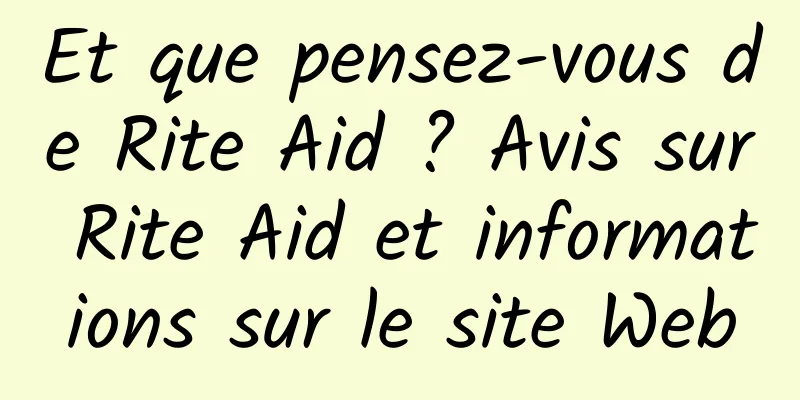 Et que pensez-vous de Rite Aid ? Avis sur Rite Aid et informations sur le site Web
