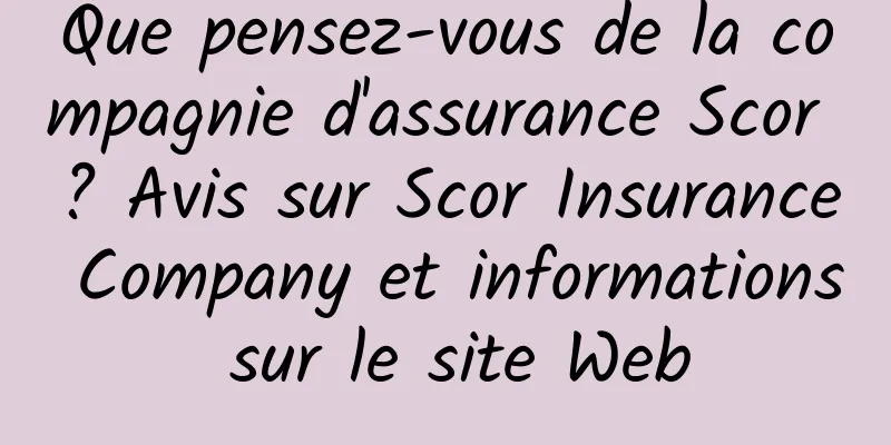 Que pensez-vous de la compagnie d'assurance Scor ? Avis sur Scor Insurance Company et informations sur le site Web
