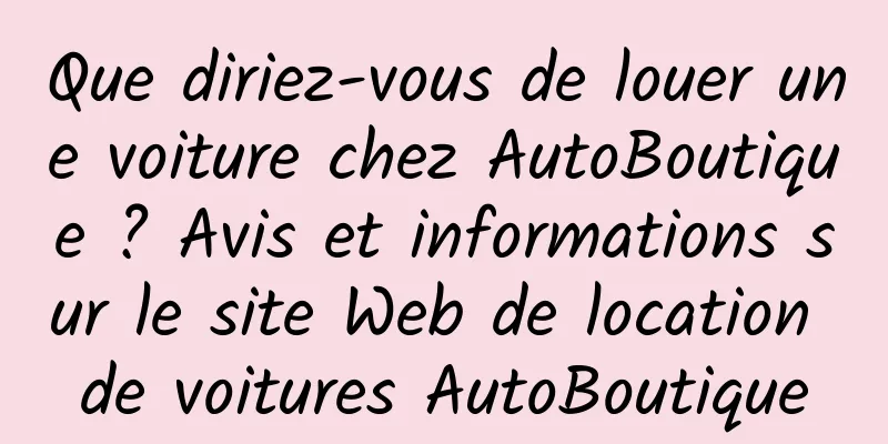 Que diriez-vous de louer une voiture chez AutoBoutique ? Avis et informations sur le site Web de location de voitures AutoBoutique