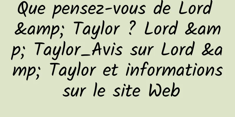 Que pensez-vous de Lord & Taylor ? Lord & Taylor_Avis sur Lord & Taylor et informations sur le site Web
