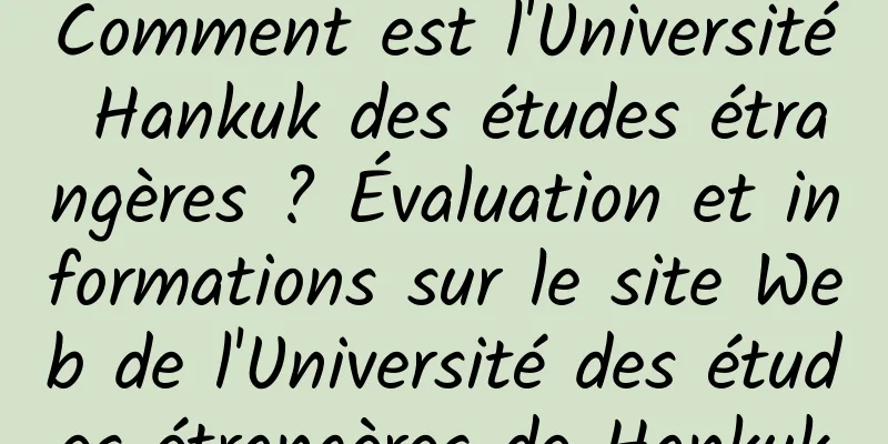 Comment est l'Université Hankuk des études étrangères ? Évaluation et informations sur le site Web de l'Université des études étrangères de Hankuk