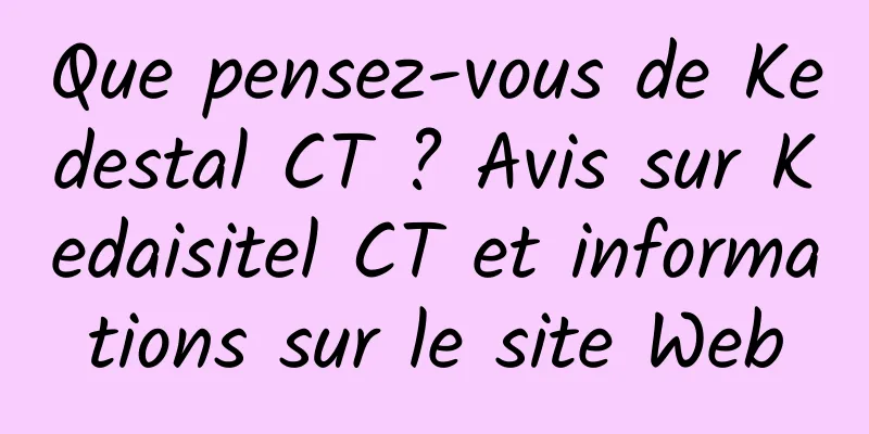 Que pensez-vous de Kedestal CT ? Avis sur Kedaisitel CT et informations sur le site Web