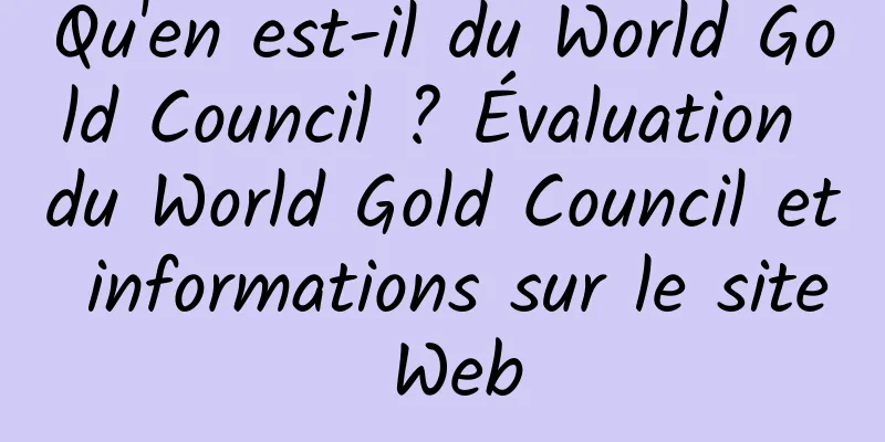 Qu'en est-il du World Gold Council ? Évaluation du World Gold Council et informations sur le site Web