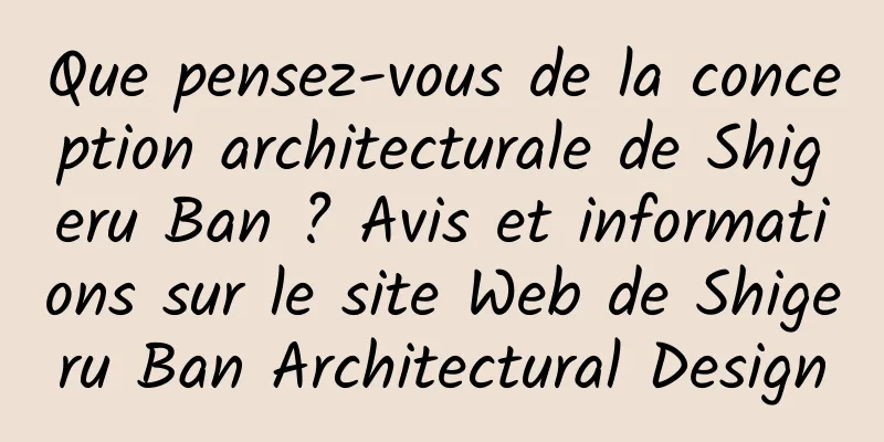 Que pensez-vous de la conception architecturale de Shigeru Ban ? Avis et informations sur le site Web de Shigeru Ban Architectural Design
