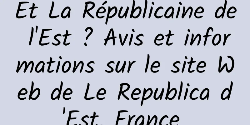 Et La Républicaine de l'Est ? Avis et informations sur le site Web de Le Republica d'Est, France 