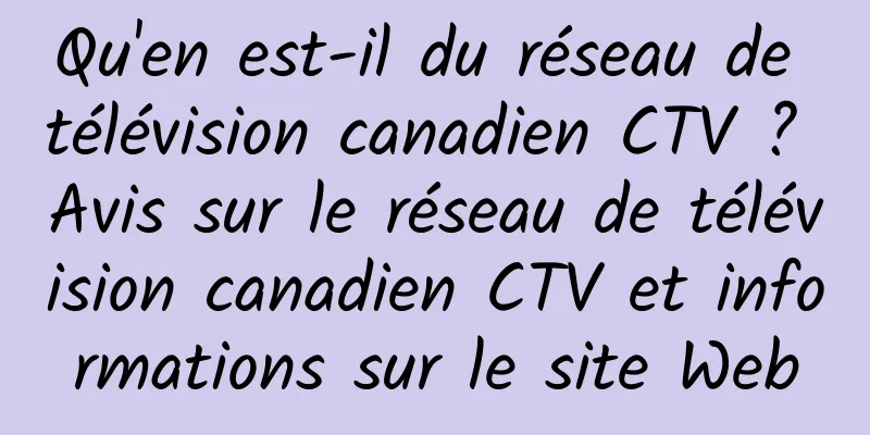 Qu'en est-il du réseau de télévision canadien CTV ? Avis sur le réseau de télévision canadien CTV et informations sur le site Web