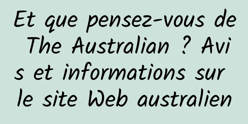 Et que pensez-vous de The Australian ? Avis et informations sur le site Web australien