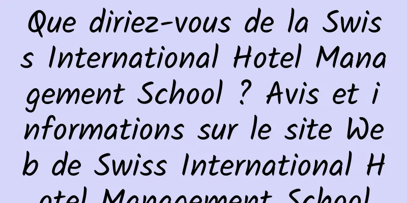 Que diriez-vous de la Swiss International Hotel Management School ? Avis et informations sur le site Web de Swiss International Hotel Management School