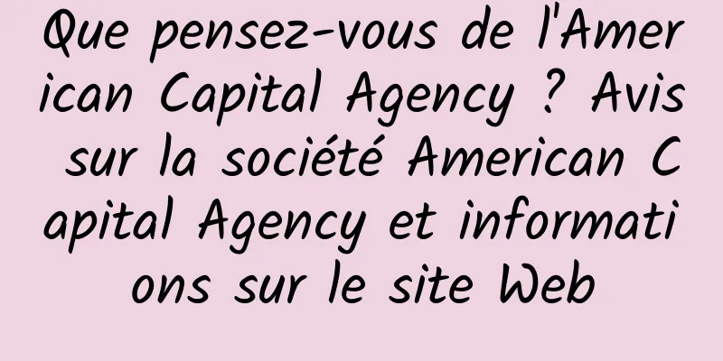 Que pensez-vous de l'American Capital Agency ? Avis sur la société American Capital Agency et informations sur le site Web