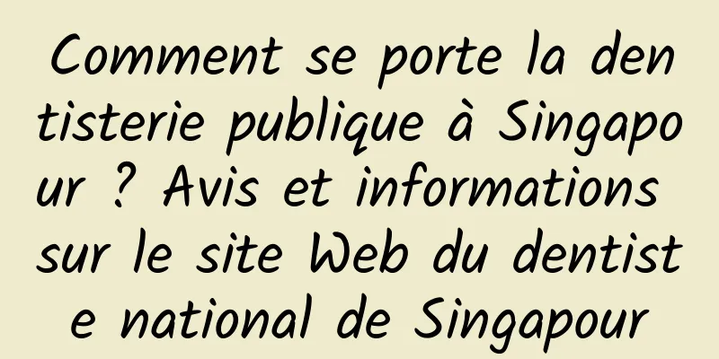 Comment se porte la dentisterie publique à Singapour ? Avis et informations sur le site Web du dentiste national de Singapour