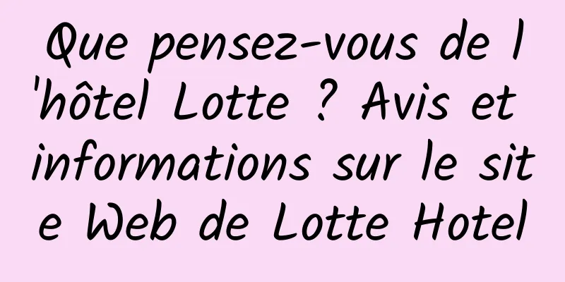 Que pensez-vous de l'hôtel Lotte ? Avis et informations sur le site Web de Lotte Hotel