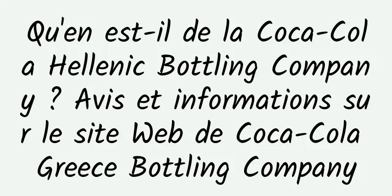 Qu'en est-il de la Coca-Cola Hellenic Bottling Company ? Avis et informations sur le site Web de Coca-Cola Greece Bottling Company