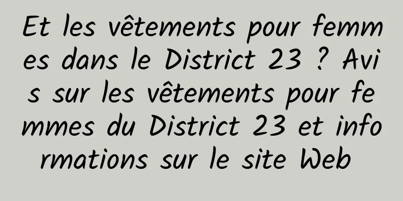 Et les vêtements pour femmes dans le District 23 ? Avis sur les vêtements pour femmes du District 23 et informations sur le site Web 
