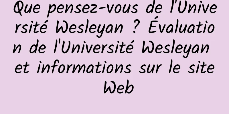Que pensez-vous de l'Université Wesleyan ? Évaluation de l'Université Wesleyan et informations sur le site Web