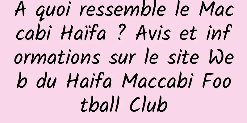 À quoi ressemble le Maccabi Haïfa ? Avis et informations sur le site Web du Haifa Maccabi Football Club