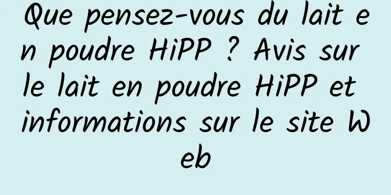 Que pensez-vous du lait en poudre HiPP ? Avis sur le lait en poudre HiPP et informations sur le site Web