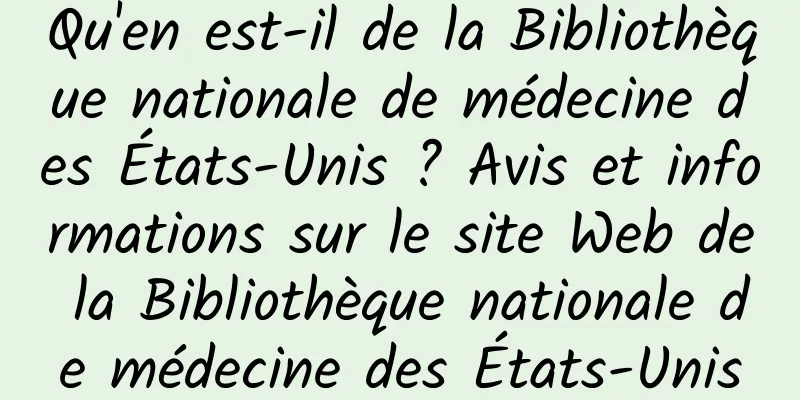 Qu'en est-il de la Bibliothèque nationale de médecine des États-Unis ? Avis et informations sur le site Web de la Bibliothèque nationale de médecine des États-Unis
