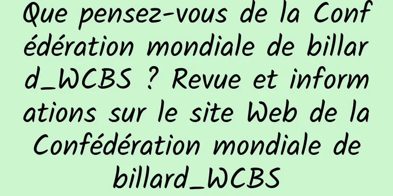 Que pensez-vous de la Confédération mondiale de billard_WCBS ? Revue et informations sur le site Web de la Confédération mondiale de billard_WCBS