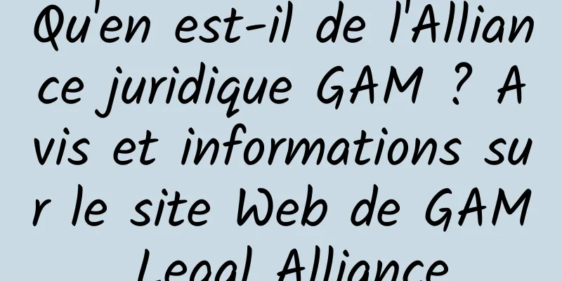 Qu'en est-il de l'Alliance juridique GAM ? Avis et informations sur le site Web de GAM Legal Alliance