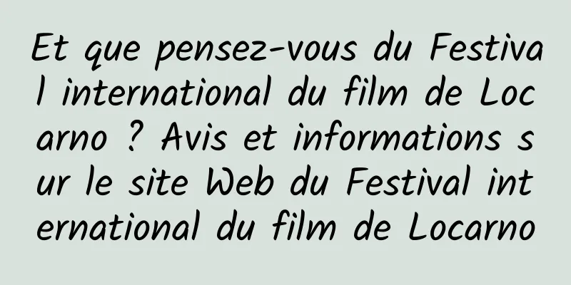 Et que pensez-vous du Festival international du film de Locarno ? Avis et informations sur le site Web du Festival international du film de Locarno
