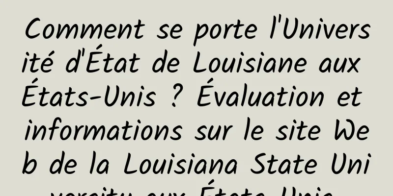 Comment se porte l'Université d'État de Louisiane aux États-Unis ? Évaluation et informations sur le site Web de la Louisiana State University aux États-Unis 