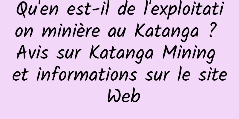 Qu'en est-il de l'exploitation minière au Katanga ? Avis sur Katanga Mining et informations sur le site Web