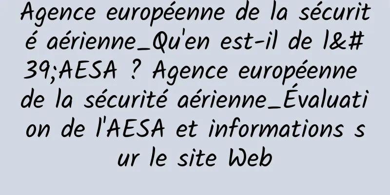 Agence européenne de la sécurité aérienne_Qu'en est-il de l'AESA ? Agence européenne de la sécurité aérienne_Évaluation de l'AESA et informations sur le site Web