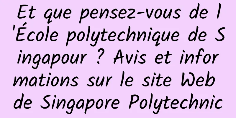 Et que pensez-vous de l'École polytechnique de Singapour ? Avis et informations sur le site Web de Singapore Polytechnic
