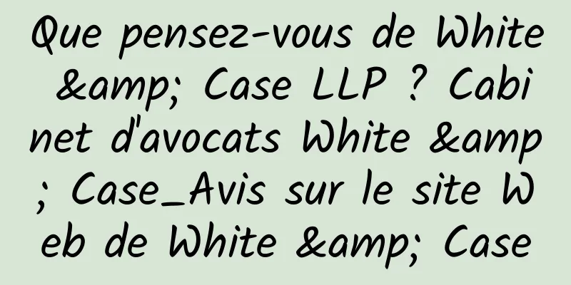 Que pensez-vous de White & Case LLP ? Cabinet d'avocats White & Case_Avis sur le site Web de White & Case