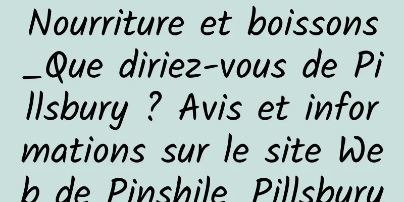 Nourriture et boissons_Que diriez-vous de Pillsbury ? Avis et informations sur le site Web de Pinshile_Pillsbury