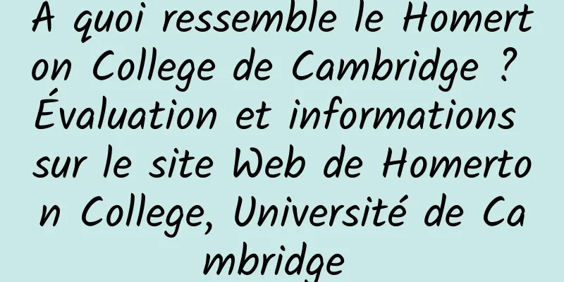 À quoi ressemble le Homerton College de Cambridge ? Évaluation et informations sur le site Web de Homerton College, Université de Cambridge 