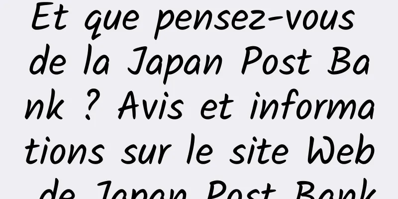 Et que pensez-vous de la Japan Post Bank ? Avis et informations sur le site Web de Japan Post Bank
