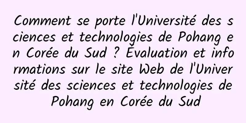 Comment se porte l'Université des sciences et technologies de Pohang en Corée du Sud ? Évaluation et informations sur le site Web de l'Université des sciences et technologies de Pohang en Corée du Sud