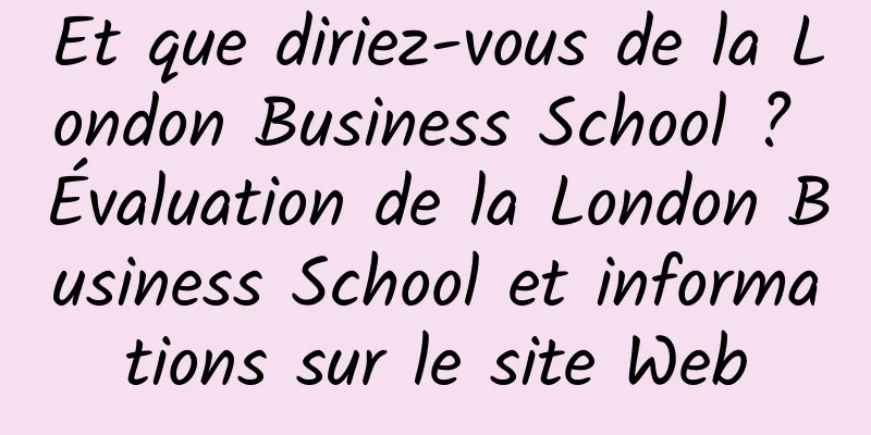Et que diriez-vous de la London Business School ? Évaluation de la London Business School et informations sur le site Web
