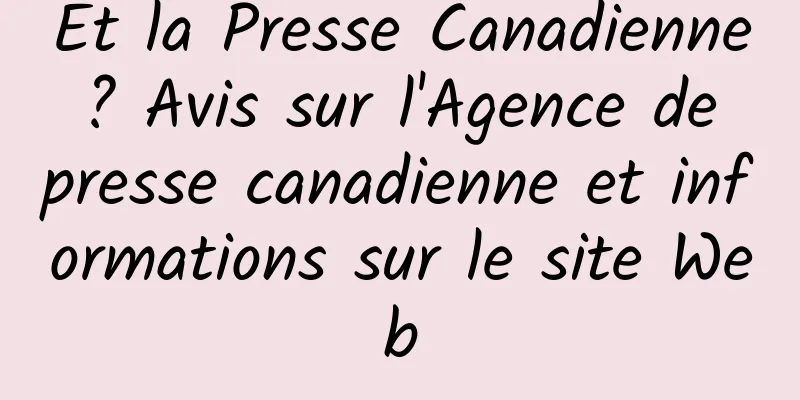 Et la Presse Canadienne ? Avis sur l'Agence de presse canadienne et informations sur le site Web
