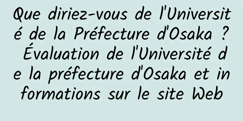 Que diriez-vous de l'Université de la Préfecture d'Osaka ? Évaluation de l'Université de la préfecture d'Osaka et informations sur le site Web