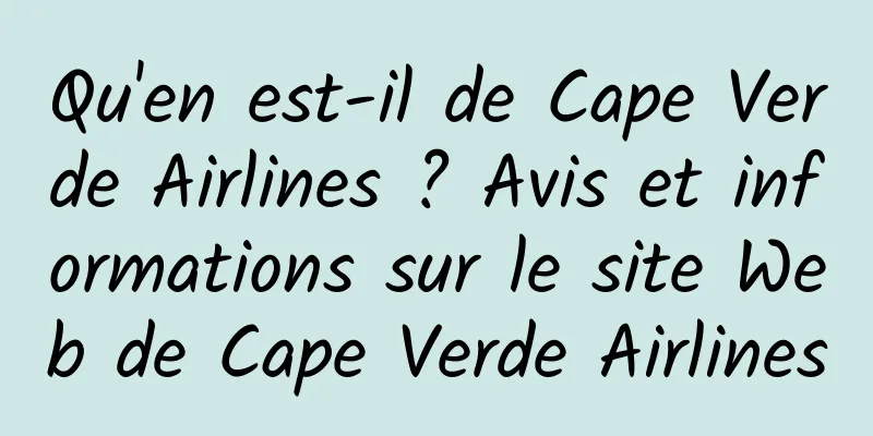Qu'en est-il de Cape Verde Airlines ? Avis et informations sur le site Web de Cape Verde Airlines
