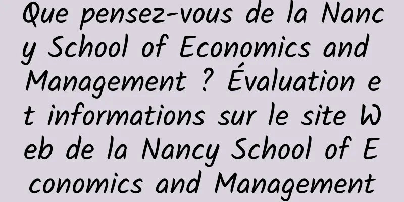 Que pensez-vous de la Nancy School of Economics and Management ? Évaluation et informations sur le site Web de la Nancy School of Economics and Management