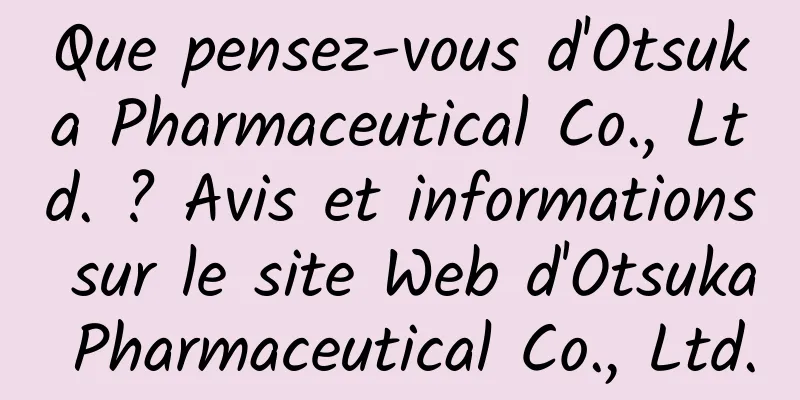 Que pensez-vous d'Otsuka Pharmaceutical Co., Ltd. ? Avis et informations sur le site Web d'Otsuka Pharmaceutical Co., Ltd.