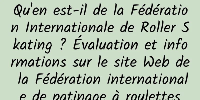Qu'en est-il de la Fédération Internationale de Roller Skating ? Évaluation et informations sur le site Web de la Fédération internationale de patinage à roulettes