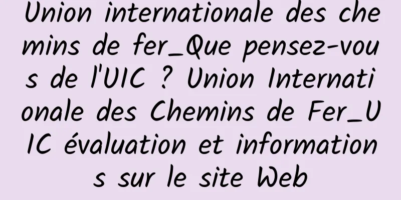 Union internationale des chemins de fer_Que pensez-vous de l'UIC ? Union Internationale des Chemins de Fer_UIC évaluation et informations sur le site Web