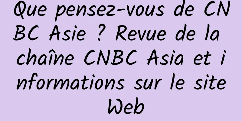 Que pensez-vous de CNBC Asie ? Revue de la chaîne CNBC Asia et informations sur le site Web