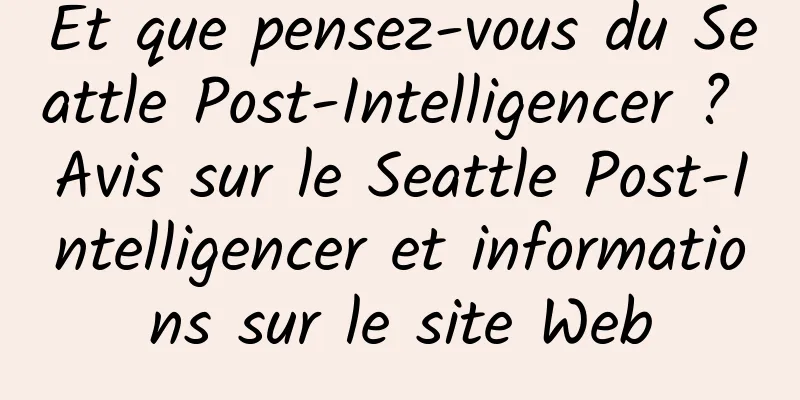 Et que pensez-vous du Seattle Post-Intelligencer ? Avis sur le Seattle Post-Intelligencer et informations sur le site Web