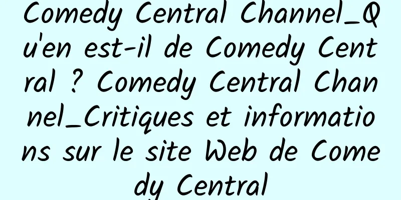Comedy Central Channel_Qu'en est-il de Comedy Central ? Comedy Central Channel_Critiques et informations sur le site Web de Comedy Central