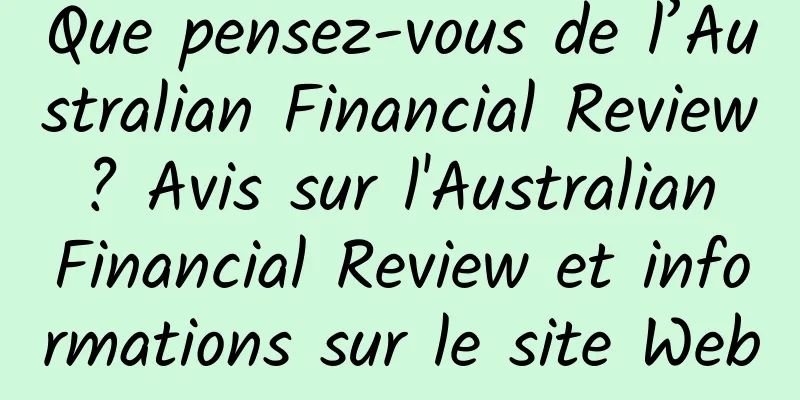 Que pensez-vous de l’Australian Financial Review ? Avis sur l'Australian Financial Review et informations sur le site Web