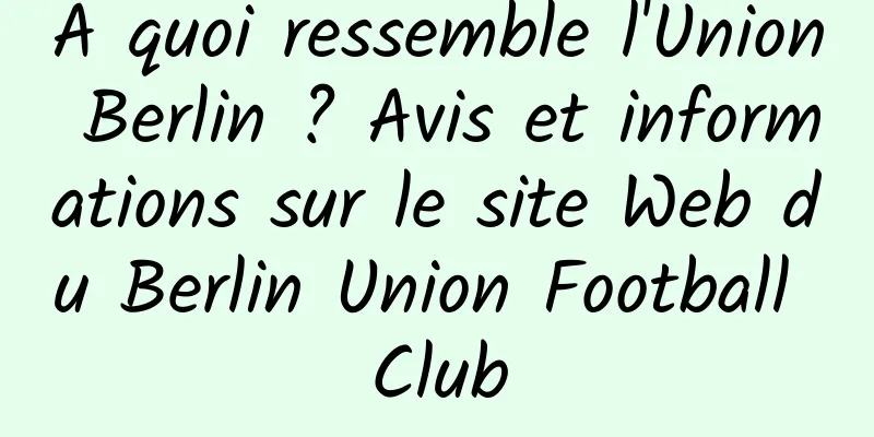 À quoi ressemble l'Union Berlin ? Avis et informations sur le site Web du Berlin Union Football Club