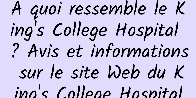 À quoi ressemble le King's College Hospital ? Avis et informations sur le site Web du King's College Hospital