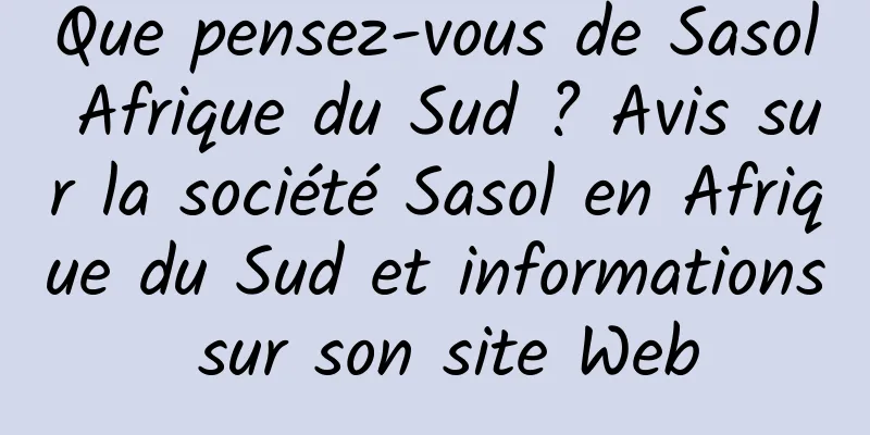 Que pensez-vous de Sasol Afrique du Sud ? Avis sur la société Sasol en Afrique du Sud et informations sur son site Web
