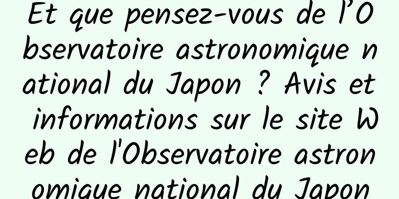 Et que pensez-vous de l’Observatoire astronomique national du Japon ? Avis et informations sur le site Web de l'Observatoire astronomique national du Japon